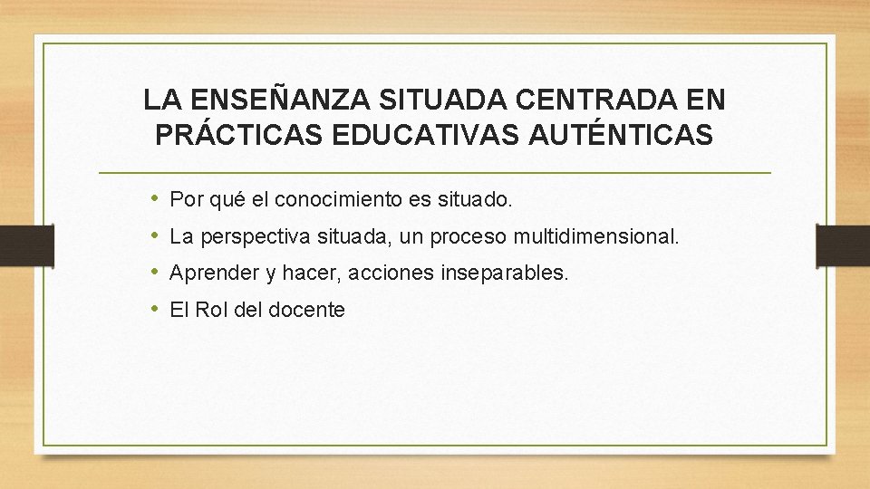 LA ENSEÑANZA SITUADA CENTRADA EN PRÁCTICAS EDUCATIVAS AUTÉNTICAS • • Por qué el conocimiento