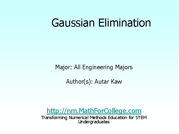Gaussian Elimination Major: All Engineering Majors Author(s): Autar Kaw http: //nm. Math. For. College.