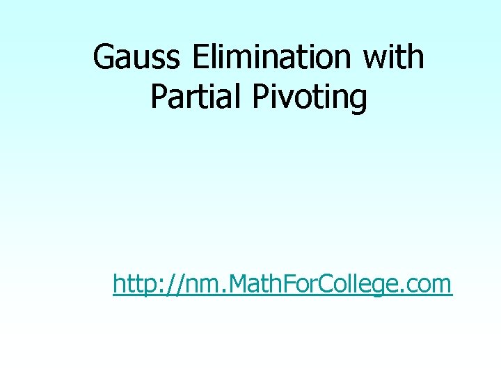 Gauss Elimination with Partial Pivoting http: //nm. Math. For. College. com 