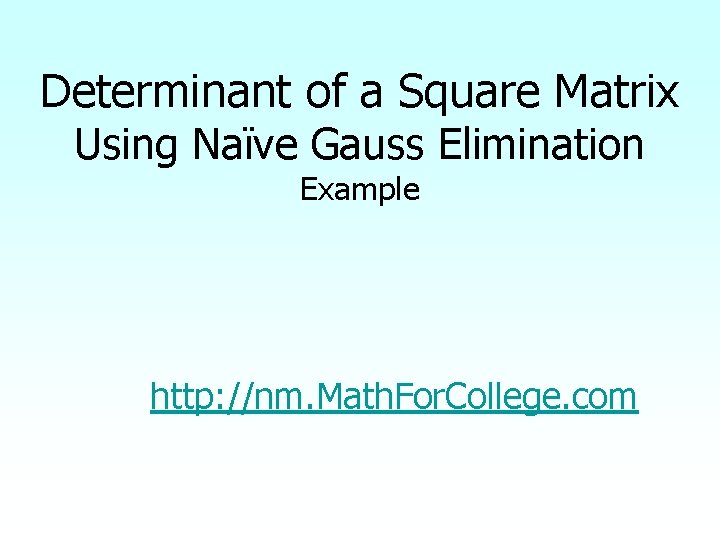 Determinant of a Square Matrix Using Naïve Gauss Elimination Example http: //nm. Math. For.