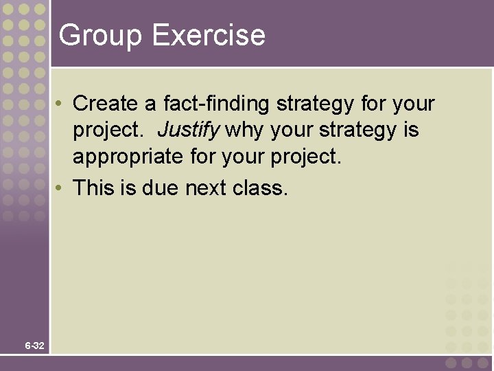 Group Exercise • Create a fact-finding strategy for your project. Justify why your strategy Group Exercise • Create a fact-finding strategy for your project. Justify why your strategy