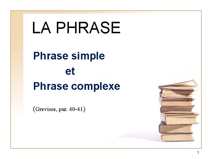 LA PHRASE Phrase simple et Phrase complexe (Grevisse, par. 40 -41) 1 