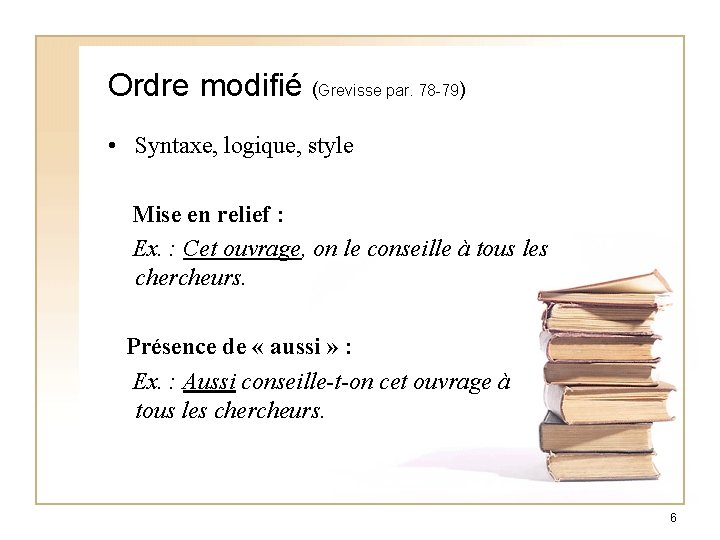 Ordre modifié (Grevisse par. 78 -79) • Syntaxe, logique, style Mise en relief :