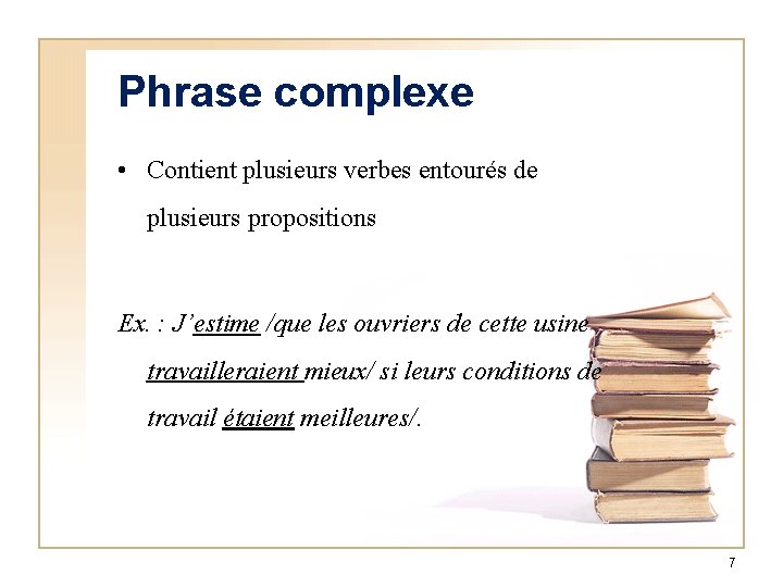 Phrase complexe • Contient plusieurs verbes entourés de plusieurs propositions Ex. : J’estime /que