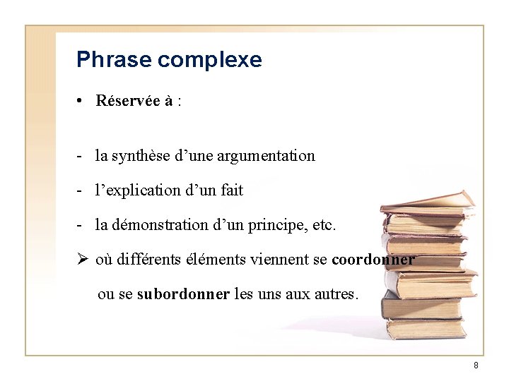 Phrase complexe • Réservée à : - la synthèse d’une argumentation - l’explication d’un