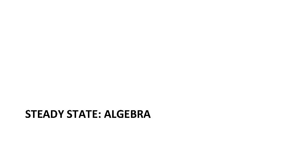 STEADY STATE: ALGEBRA STEADY STATE: ALGEBRA