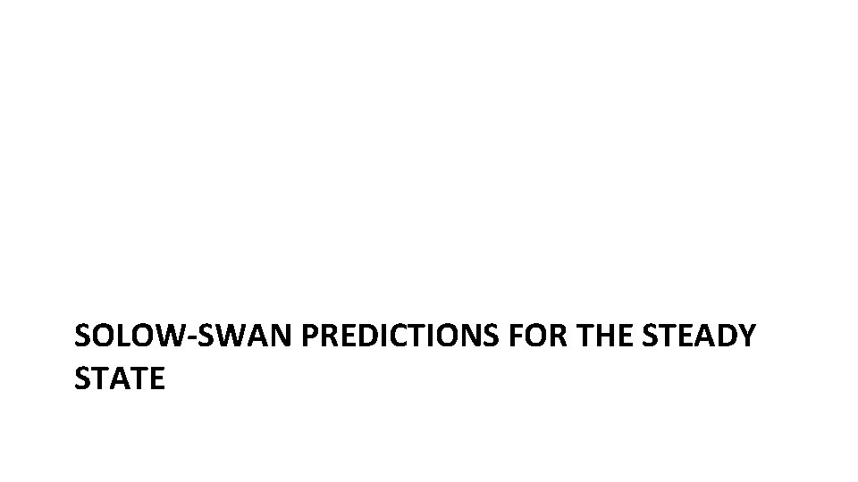 SOLOW-SWAN PREDICTIONS FOR THE STEADY STATE SOLOW-SWAN PREDICTIONS FOR THE STEADY STATE