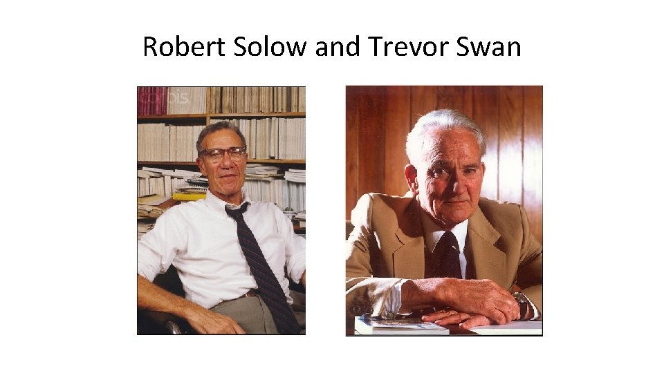 Robert Solow and Trevor Swan Robert Solow and Trevor Swan