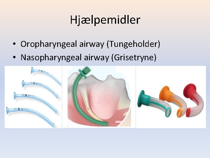 Hjælpemidler • Oropharyngeal airway (Tungeholder) • Nasopharyngeal airway (Grisetryne) 