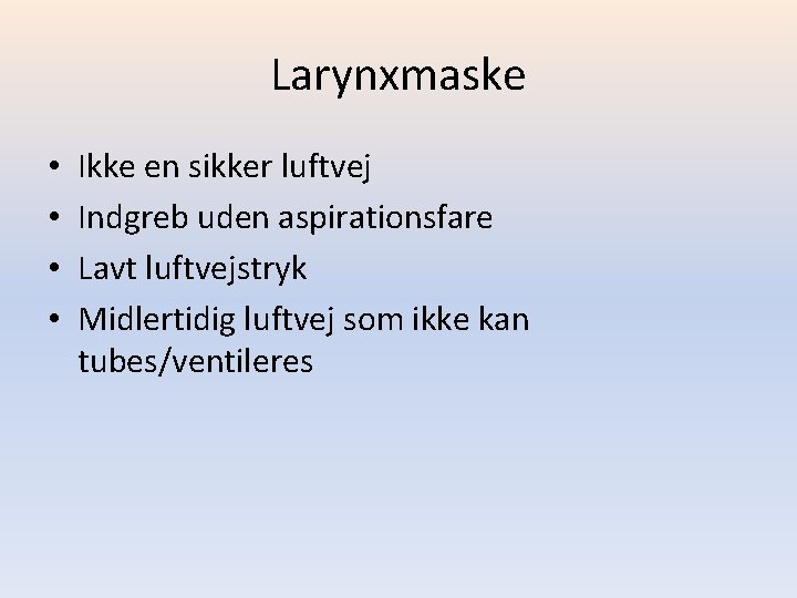 Larynxmaske • • Ikke en sikker luftvej Indgreb uden aspirationsfare Lavt luftvejstryk Midlertidig luftvej