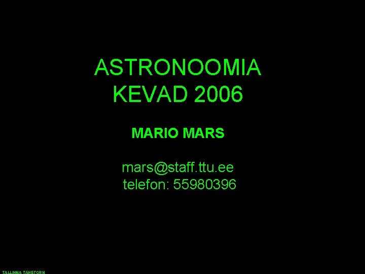 ASTRONOOMIA KEVAD 2006 MARIO MARS mars@staff. ttu. ee telefon: 55980396 