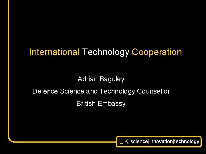 International Technology Cooperation Adrian Baguley Defence Science and Technology Counsellor British Embassy UK science|innovation|technology
