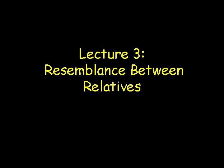 Lecture 3: Resemblance Between Relatives 