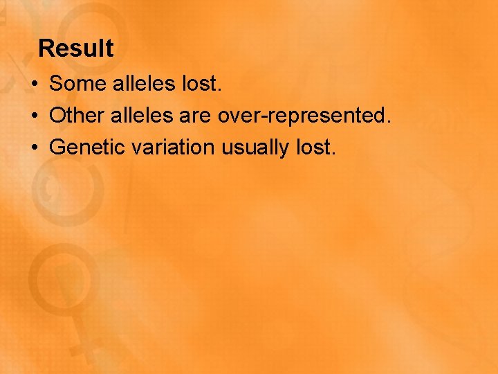 Result • Some alleles lost. • Other alleles are over-represented. • Genetic variation usually