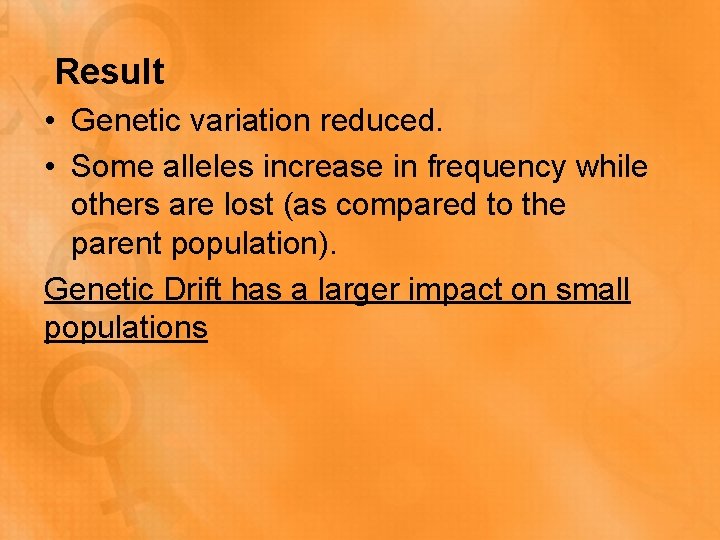 Result • Genetic variation reduced. • Some alleles increase in frequency while others are