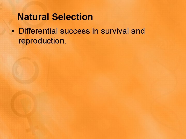 Natural Selection • Differential success in survival and reproduction. 