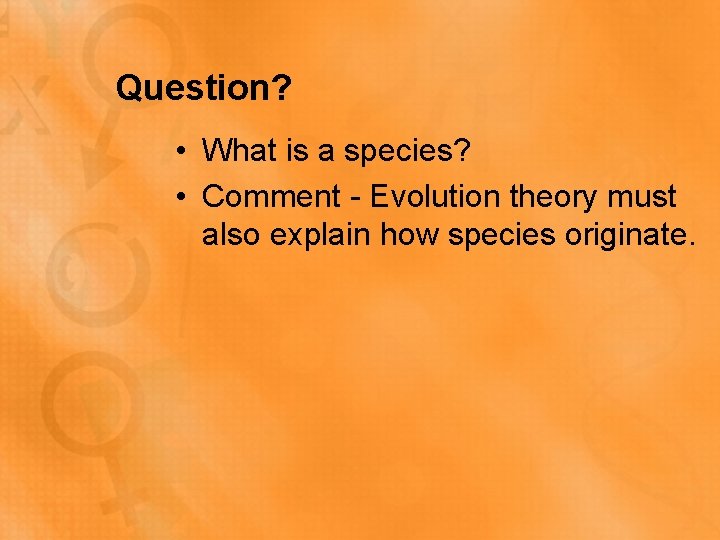 Question? • What is a species? • Comment - Evolution theory must also explain