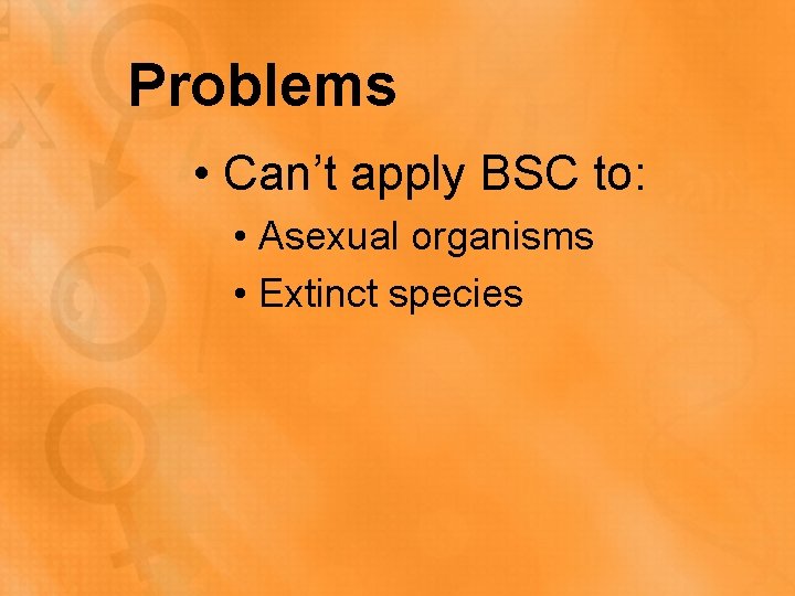 Problems • Can’t apply BSC to: • Asexual organisms • Extinct species 