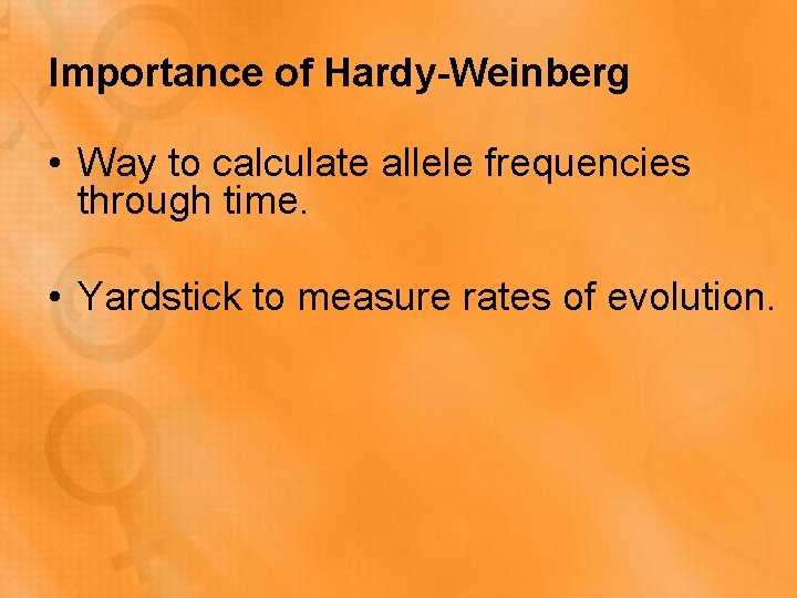 Importance of Hardy-Weinberg • Way to calculate allele frequencies through time. • Yardstick to