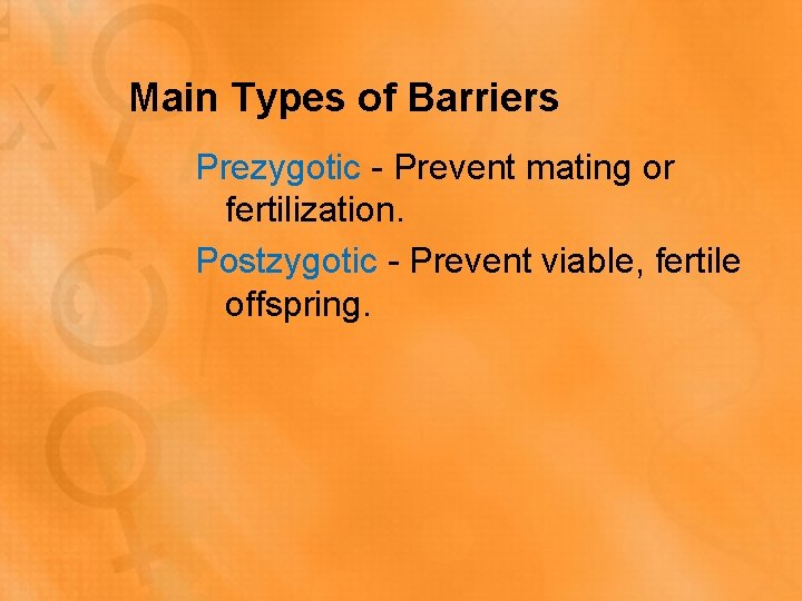 Main Types of Barriers Prezygotic - Prevent mating or fertilization. Postzygotic - Prevent viable,