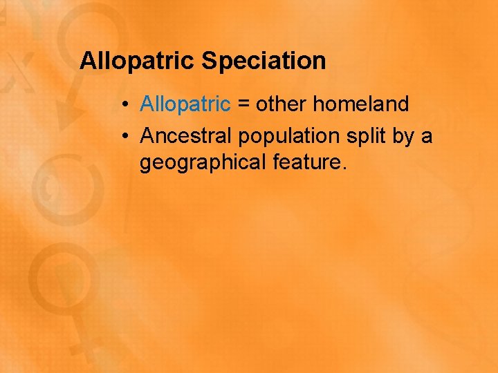 Allopatric Speciation • Allopatric = other homeland • Ancestral population split by a geographical