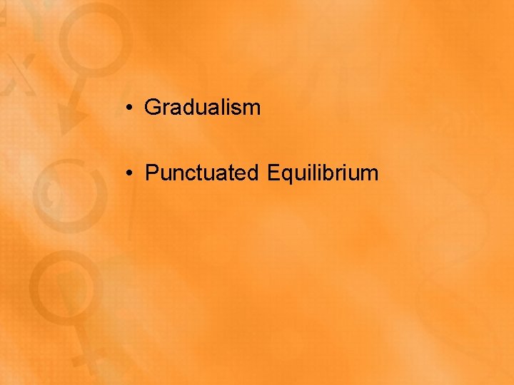  • Gradualism • Punctuated Equilibrium 