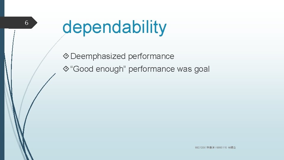 6 dependability Deemphasized performance “Good enough” performance was goal 9921205 陳善淳 / 9980110 林曉含