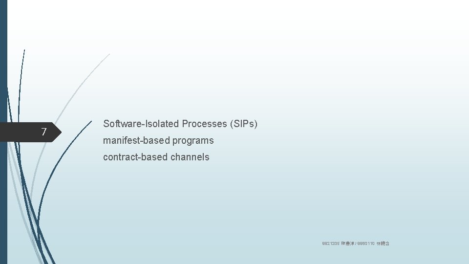 7 Software-Isolated Processes (SIPs) manifest-based programs contract-based channels 9921205 陳善淳 / 9980110 林曉含 