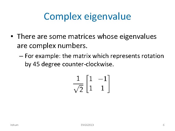 Complex eigenvalue • There are some matrices whose eigenvalues are complex numbers. – For Complex eigenvalue • There are some matrices whose eigenvalues are complex numbers. – For