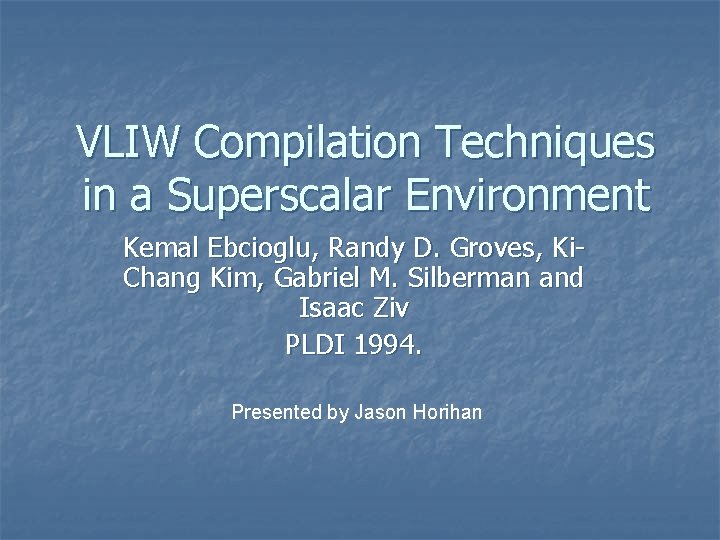 VLIW Compilation Techniques in a Superscalar Environment Kemal Ebcioglu, Randy D. Groves, Ki. Chang