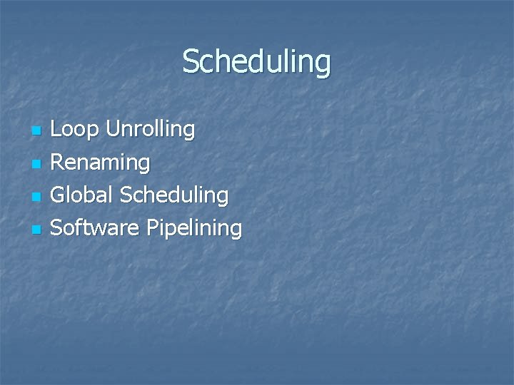 Scheduling n n Loop Unrolling Renaming Global Scheduling Software Pipelining 