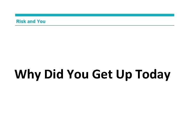 Risk and You Why Did You Get Up Today 