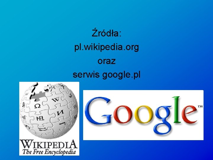 Źródła: pl. wikipedia. org oraz serwis google. pl 