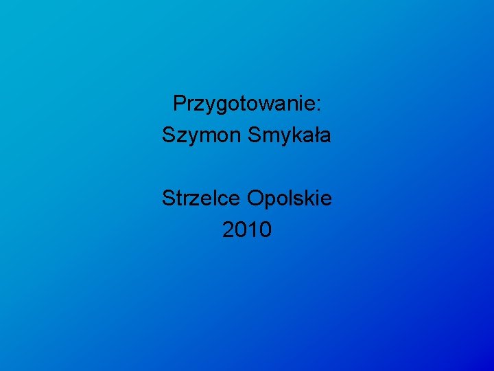 Przygotowanie: Szymon Smykała Strzelce Opolskie 2010 