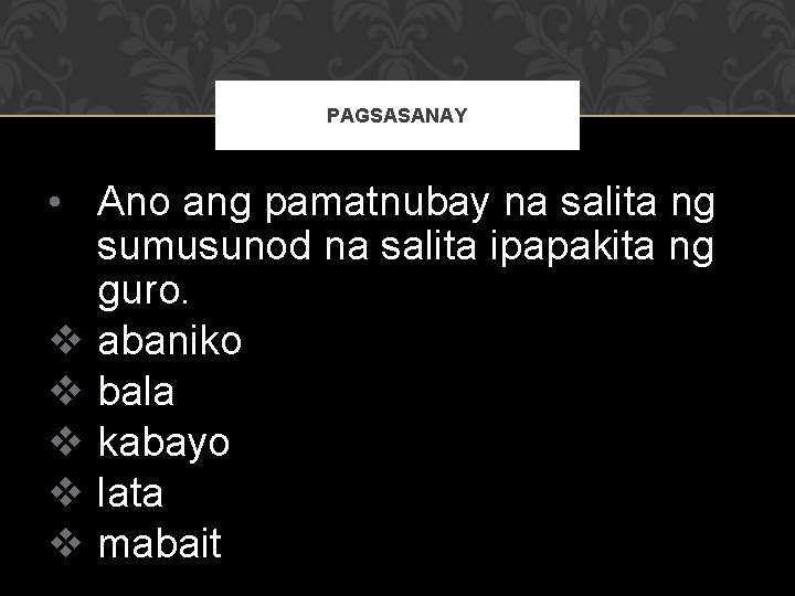 PAGSASANAY • Ano ang pamatnubay na salita ng sumusunod na salita ipapakita ng guro.