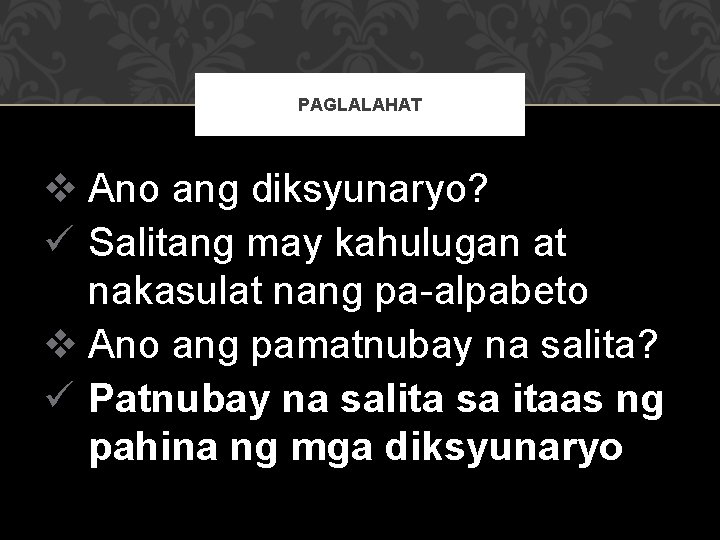 PAGLALAHAT v Ano ang diksyunaryo? ü Salitang may kahulugan at nakasulat nang pa-alpabeto v