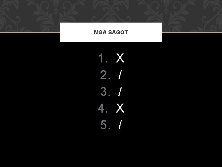 MGA SAGOT 1. 2. 3. 4. 5. X / / X / 