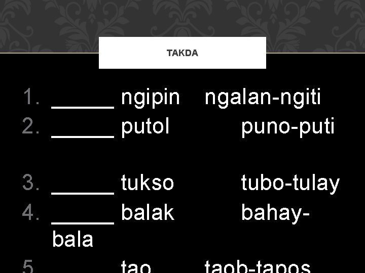 TAKDA 1. _____ ngipin 2. _____ putol ngalan-ngiti puno-puti 3. _____ tukso 4. _____