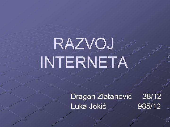 RAZVOJ INTERNETA Dragan Zlatanović 38/12 Luka Jokić 985/12 