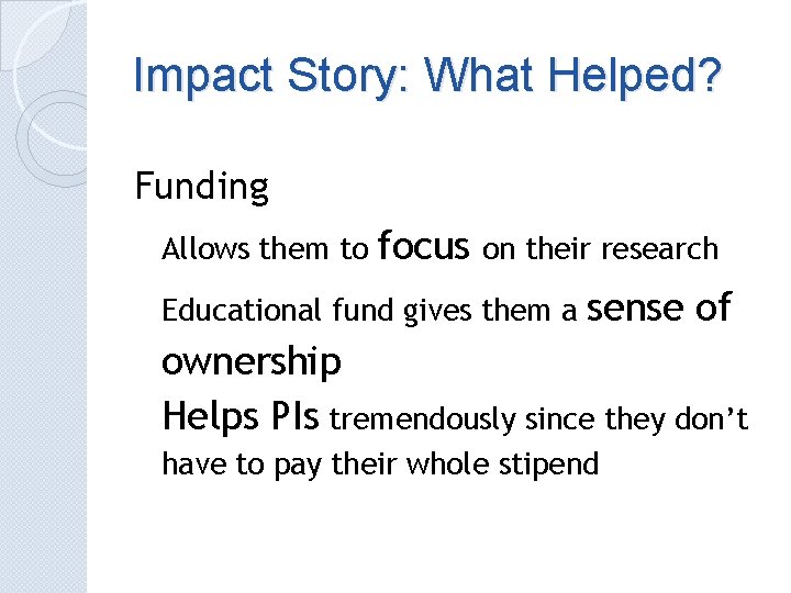 Impact Story: What Helped? Funding Allows them to focus on their research Educational fund