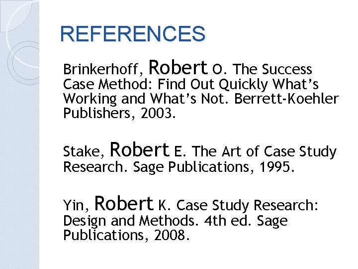 REFERENCES Brinkerhoff, Robert O. The Success Case Method: Find Out Quickly What’s Working and