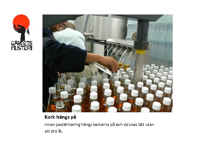 Kork hängs på Innan pastörisering hängs korkarna på och skruvas lätt utan att dra Kork hängs på Innan pastörisering hängs korkarna på och skruvas lätt utan att dra