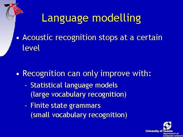 Language modelling • Acoustic recognition stops at a certain level • Recognition can only