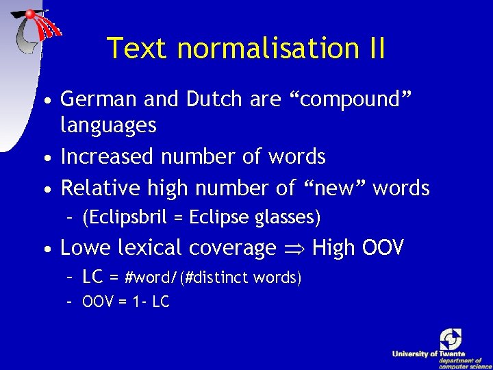 Text normalisation II • German and Dutch are “compound” languages • Increased number of