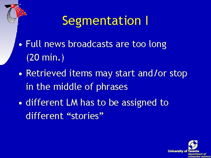 Segmentation I • Full news broadcasts are too long (20 min. ) • Retrieved