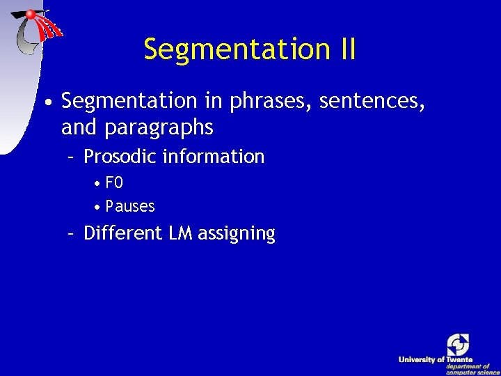 Segmentation II • Segmentation in phrases, sentences, and paragraphs – Prosodic information • F