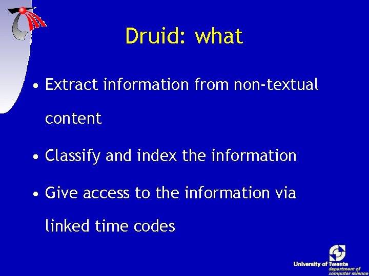 Druid: what • Extract information from non-textual content • Classify and index the information