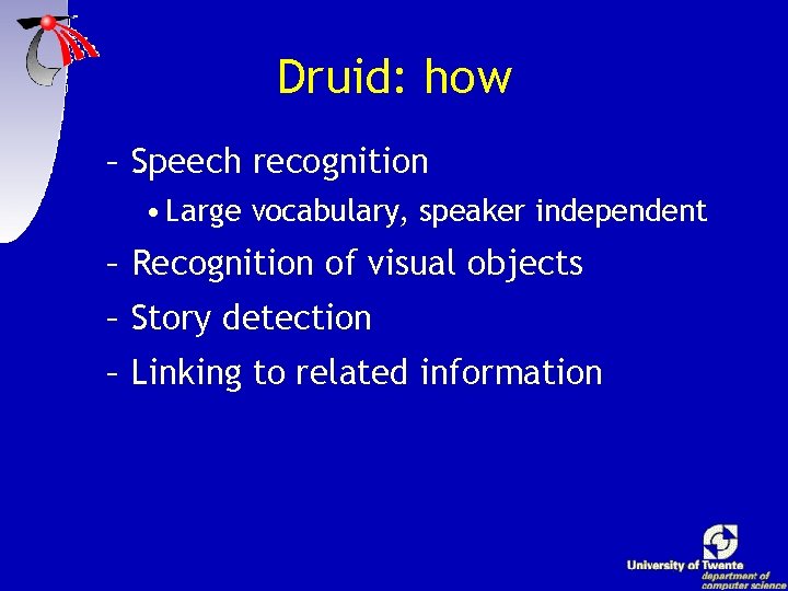 Druid: how – Speech recognition • Large vocabulary, speaker independent – Recognition of visual