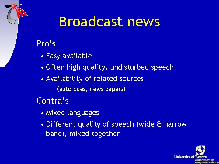 Broadcast news – Pro’s • Easy available • Often high quality, undisturbed speech •