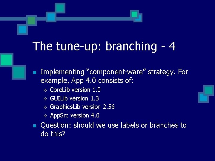 The tune-up: branching - 4 n Implementing “component-ware” strategy. For example, App 4. 0